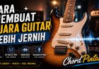 Cara Membuat Suara Gitar Lebih Jernih